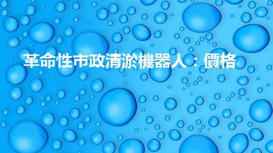 革命性市政清淤機器人：價格驚人，效果逆天！